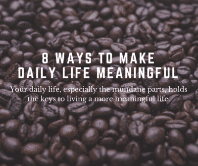 8 ways to make daily life meaningful