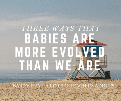 babies are more evolved than we are