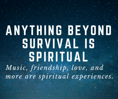 anything beyond survival is spiritual