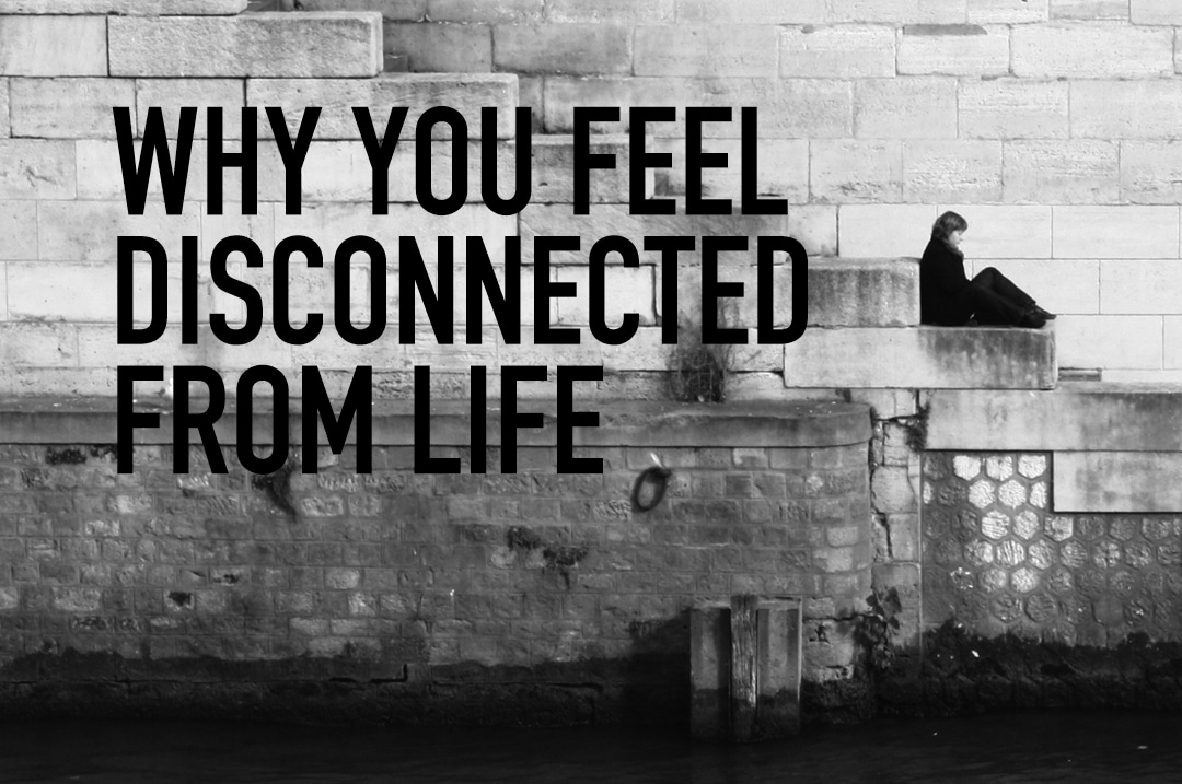 Why You Feel Disconnected From Life The Meaningful Life Center