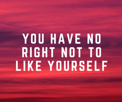 you have no right not to like yourself